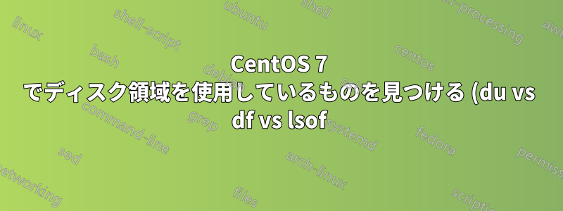 CentOS 7 でディスク領域を使用しているものを見つける (du vs df vs lsof)
