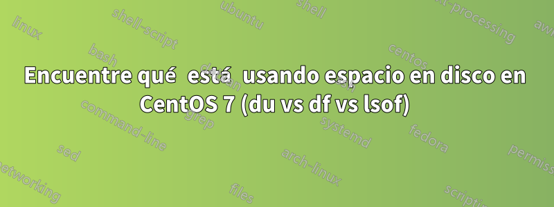 Encuentre qué está usando espacio en disco en CentOS 7 (du vs df vs lsof)