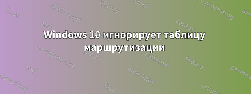 Windows 10 игнорирует таблицу маршрутизации