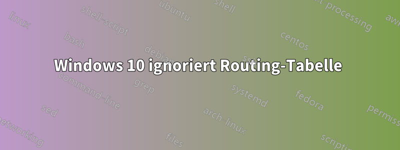Windows 10 ignoriert Routing-Tabelle