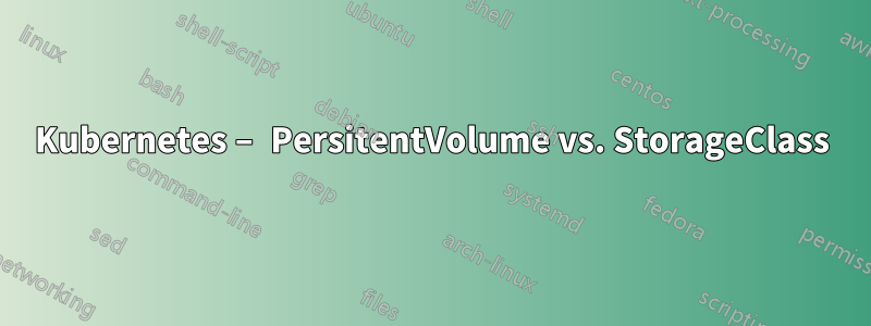 Kubernetes – PersitentVolume vs. StorageClass
