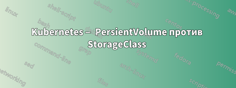 Kubernetes — PersientVolume против StorageClass