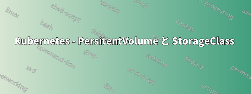 Kubernetes - PersitentVolume と StorageClass