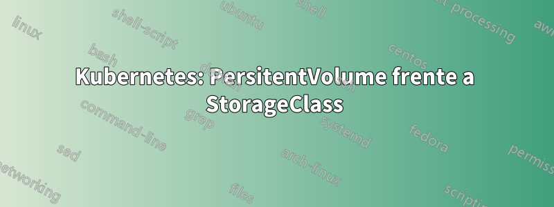 Kubernetes: PersitentVolume frente a StorageClass