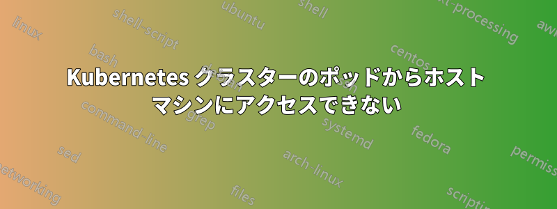 Kubernetes クラスターのポッドからホスト マシンにアクセスできない