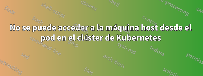No se puede acceder a la máquina host desde el pod en el clúster de Kubernetes