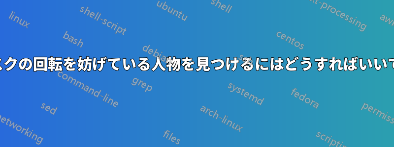 ディスクの回転を妨げている人物を見つけるにはどうすればいいですか