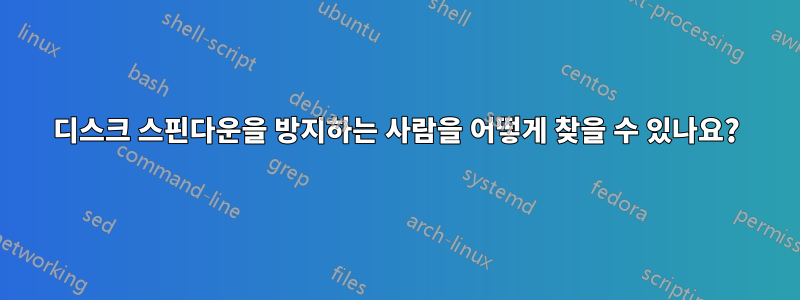 디스크 스핀다운을 방지하는 사람을 어떻게 찾을 수 있나요?