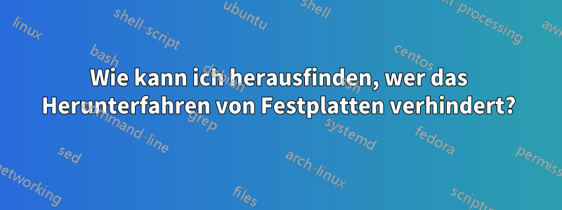 Wie kann ich herausfinden, wer das Herunterfahren von Festplatten verhindert?