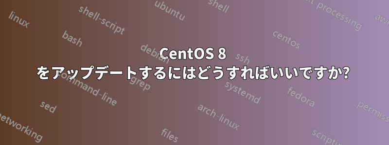 CentOS 8 をアップデートするにはどうすればいいですか?