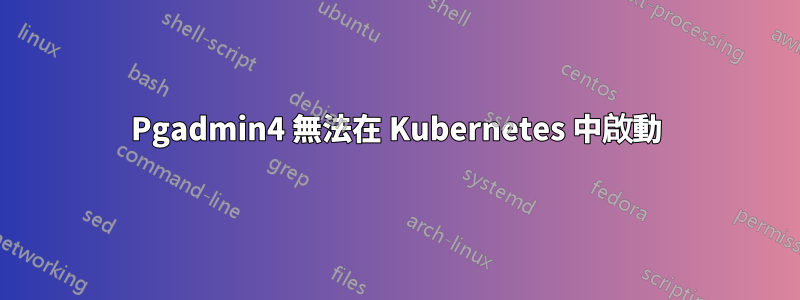 Pgadmin4 無法在 Kubernetes 中啟動