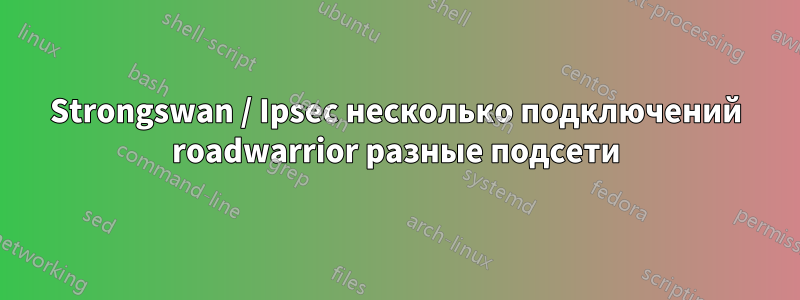 Strongswan / Ipsec несколько подключений roadwarrior разные подсети