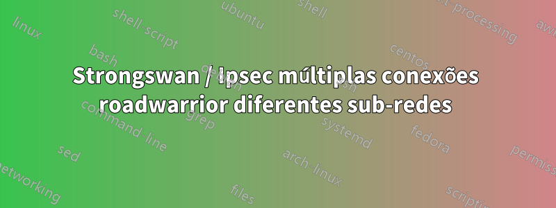 Strongswan / Ipsec múltiplas conexões roadwarrior diferentes sub-redes