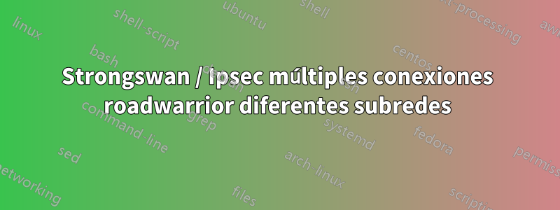 Strongswan / Ipsec múltiples conexiones roadwarrior diferentes subredes