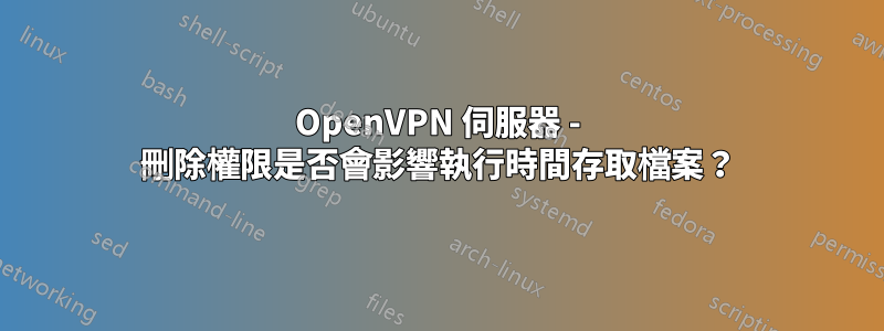 OpenVPN 伺服器 - 刪除權限是否會影響執行時間存取檔案？