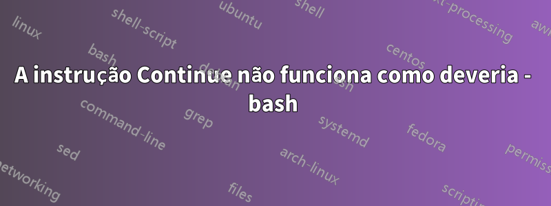 A instrução Continue não funciona como deveria - bash