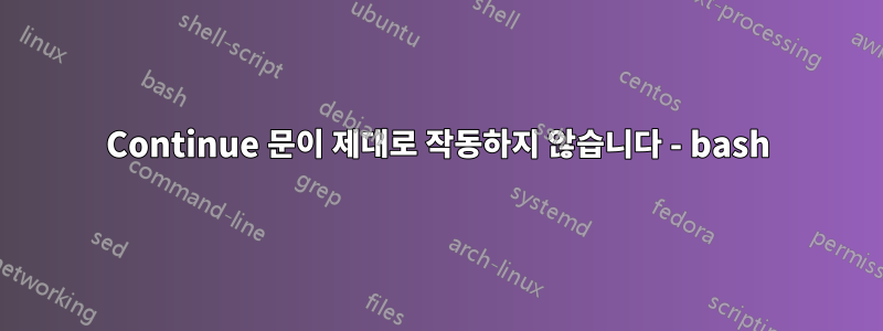 Continue 문이 제대로 작동하지 않습니다 - bash