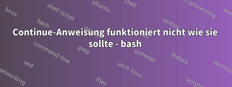 Continue-Anweisung funktioniert nicht wie sie sollte - bash