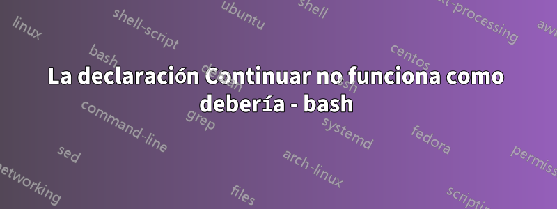 La declaración Continuar no funciona como debería - bash