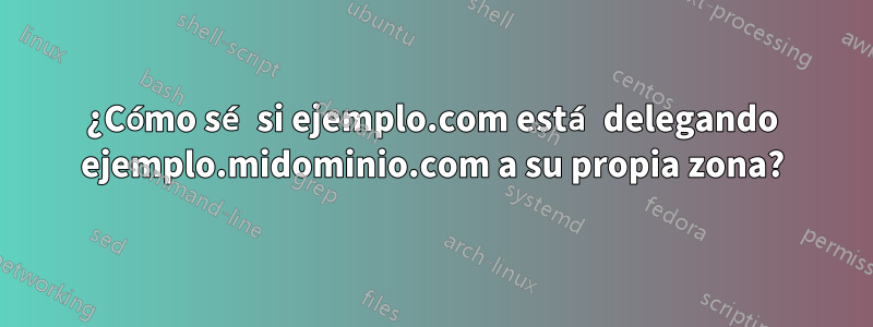 ¿Cómo sé si ejemplo.com está delegando ejemplo.midominio.com a su propia zona?