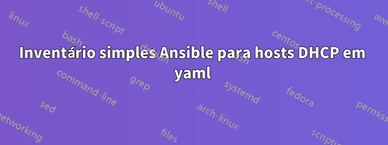 Inventário simples Ansible para hosts DHCP em yaml