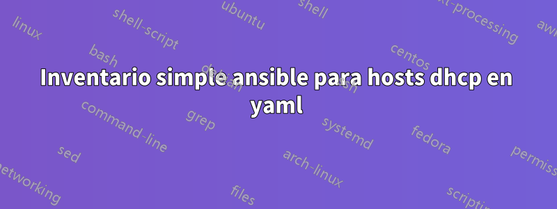 Inventario simple ansible para hosts dhcp en yaml
