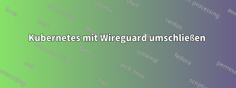 Kubernetes mit Wireguard umschließen