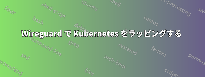 Wireguard で Kubernetes をラッピングする