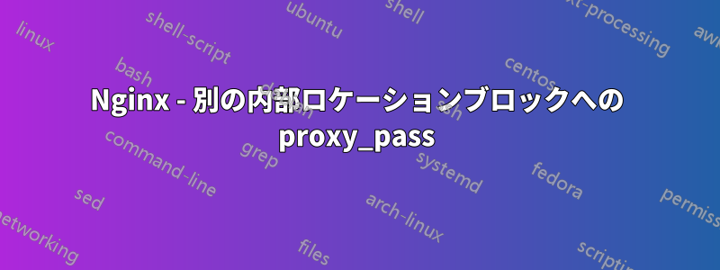 Nginx - 別の内部ロケーションブロックへの proxy_pass