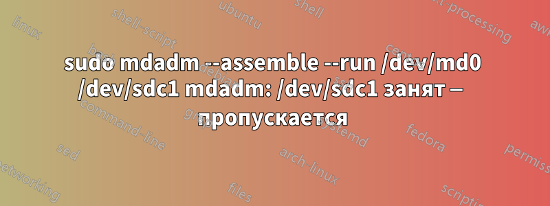 sudo mdadm --assemble --run /dev/md0 /dev/sdc1 mdadm: /dev/sdc1 занят — пропускается
