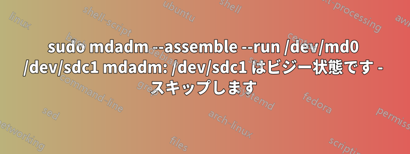 sudo mdadm --assemble --run /dev/md0 /dev/sdc1 mdadm: /dev/sdc1 はビジー状態です - スキップします