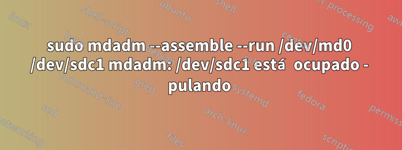 sudo mdadm --assemble --run /dev/md0 /dev/sdc1 mdadm: /dev/sdc1 está ocupado - pulando