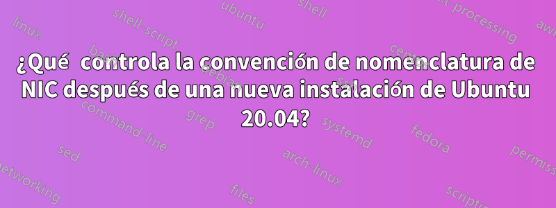 ¿Qué controla la convención de nomenclatura de NIC después de una nueva instalación de Ubuntu 20.04?