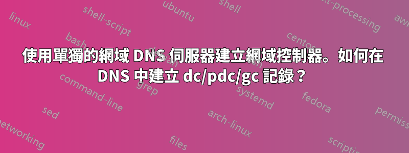使用單獨的網域 DNS 伺服器建立網域控制器。如何在 DNS 中建立 dc/pdc/gc 記錄？