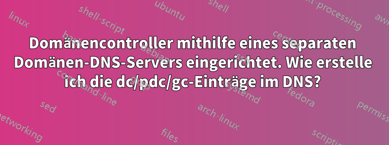 Domänencontroller mithilfe eines separaten Domänen-DNS-Servers eingerichtet. Wie erstelle ich die dc/pdc/gc-Einträge im DNS?