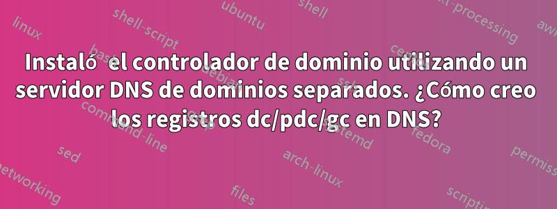 Instaló el controlador de dominio utilizando un servidor DNS de dominios separados. ¿Cómo creo los registros dc/pdc/gc en DNS?