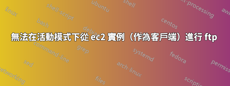 無法在活動模式下從 ec2 實例（作為客戶端）進行 ftp