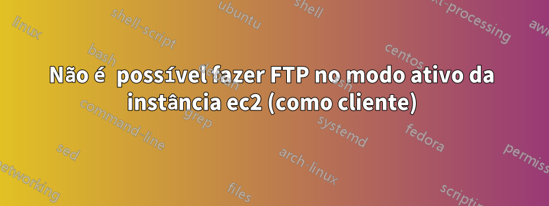 Não é possível fazer FTP no modo ativo da instância ec2 (como cliente)