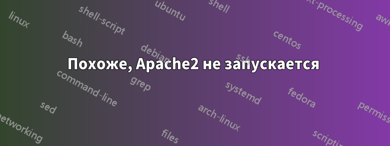 Похоже, Apache2 не запускается