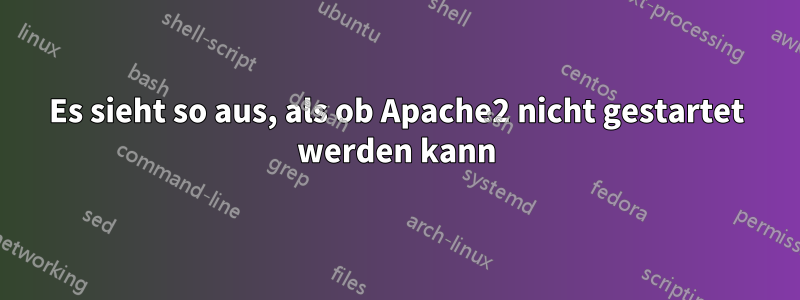 Es sieht so aus, als ob Apache2 nicht gestartet werden kann