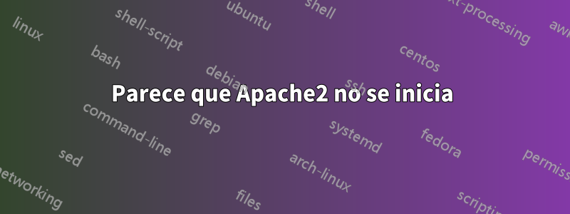 Parece que Apache2 no se inicia