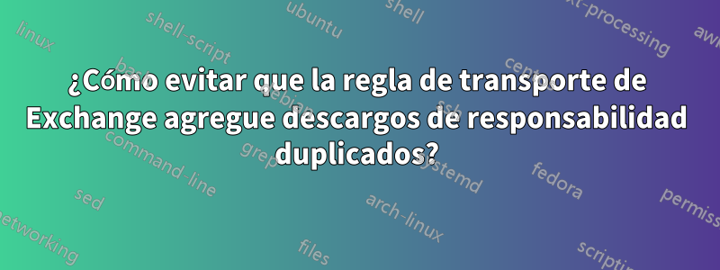 ¿Cómo evitar que la regla de transporte de Exchange agregue descargos de responsabilidad duplicados?