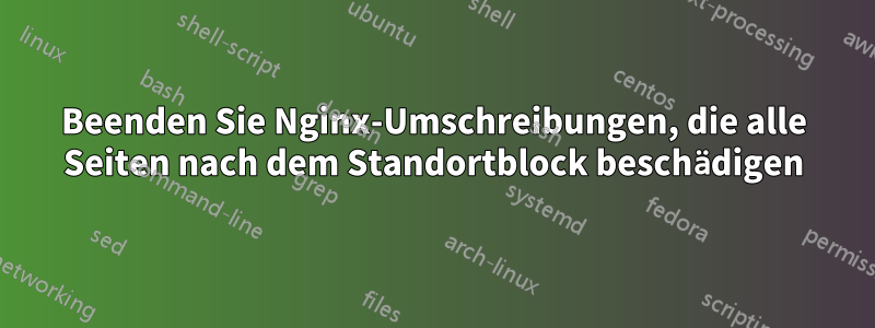 Beenden Sie Nginx-Umschreibungen, die alle Seiten nach dem Standortblock beschädigen