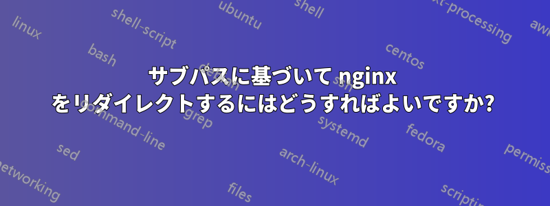 サブパスに基づいて nginx をリダイレクトするにはどうすればよいですか?