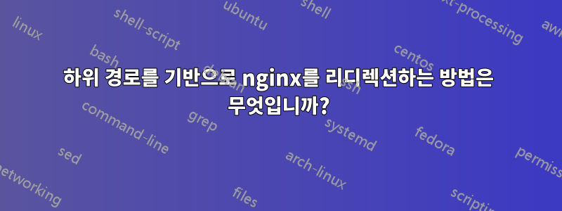 하위 경로를 기반으로 nginx를 리디렉션하는 방법은 무엇입니까?