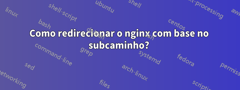 Como redirecionar o nginx com base no subcaminho?