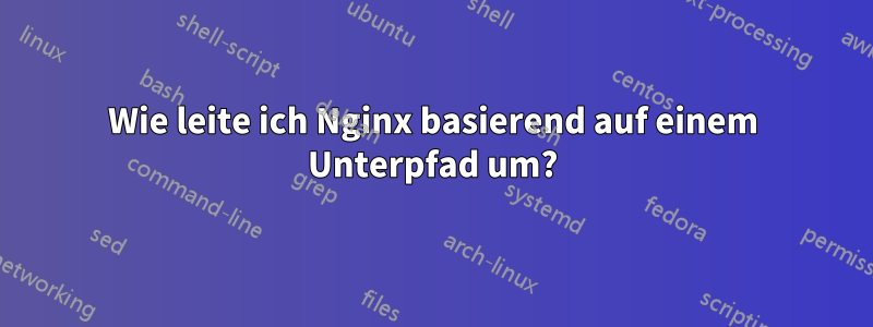 Wie leite ich Nginx basierend auf einem Unterpfad um?