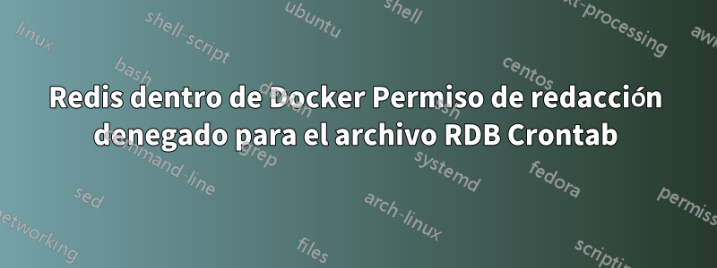 Redis dentro de Docker Permiso de redacción denegado para el archivo RDB Crontab