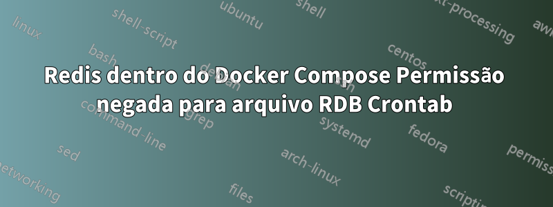 Redis dentro do Docker Compose Permissão negada para arquivo RDB Crontab