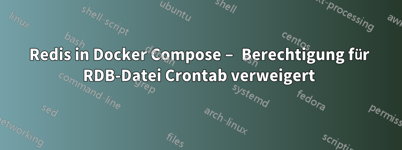 Redis in Docker Compose – Berechtigung für RDB-Datei Crontab verweigert